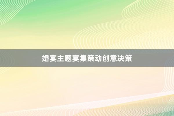 婚宴主题宴集策动创意决策