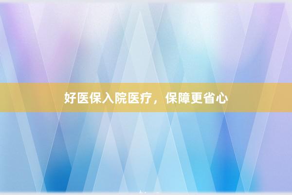 好医保入院医疗，保障更省心