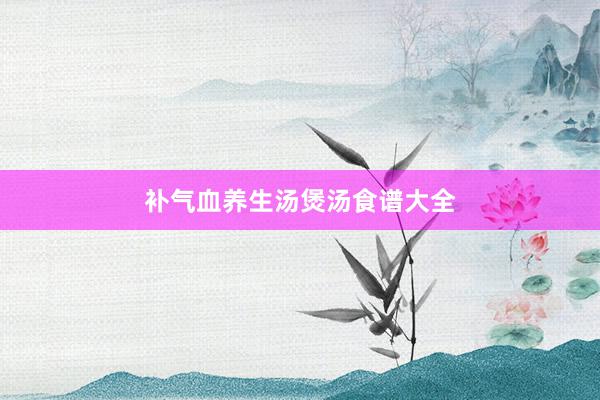 补气血养生汤煲汤食谱大全
